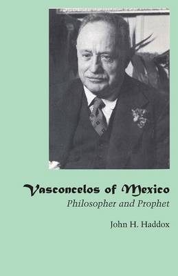 Vasconcelos of Mexico Philosopher and Prophet By Haddox John H