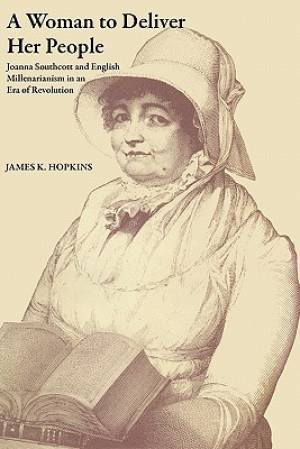 A Woman to Deliver Her People Joanna Southcott and English Millenaria