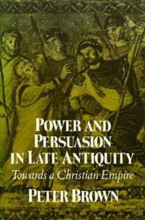 Power and Persuasion in Late Antiquity By Peter Brown (Paperback)