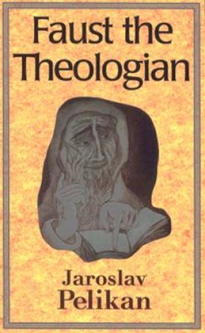 Faust the Theologian Revised By Jaroslav Pelikan (Paperback)