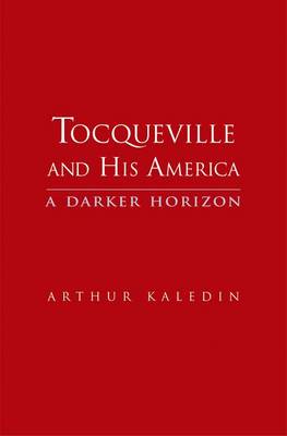 Tocqueville and His America A Darker Horizon By Kaledin Arthur