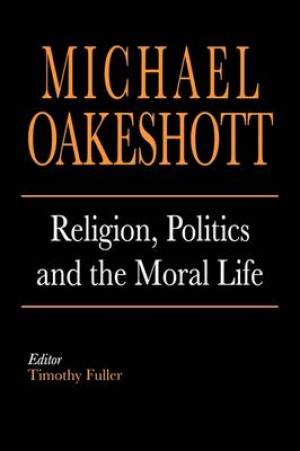 Religion Politics and the Moral Life By Michael Oakeshott (Paperback)