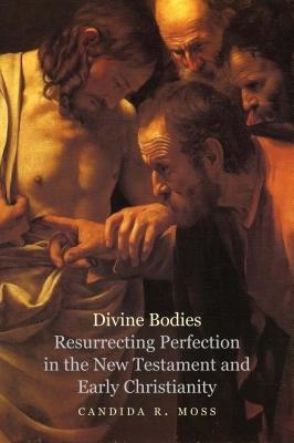 Divine Bodies Resurrecting Perfection in the New Testament and Early