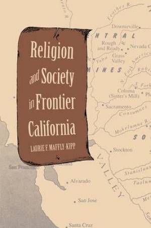 Religion and Society in Frontier California By Laurie F Maffly-Kipp