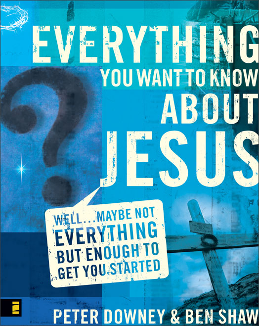 Everything You Want to Know About Jesus By Peter Downey Ben Shaw