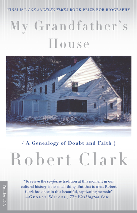 My Grandfather's House A Genealogy of Doubt and Faith By Clark Robert