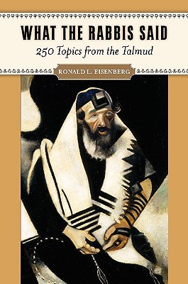 What the Rabbis Said 250 Topics from the Talmud By Eisenberg Ronald L