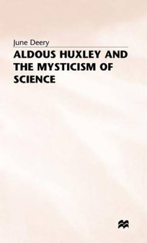 Aldous Huxley and the Mysticism of Science By J Deery (Hardback)