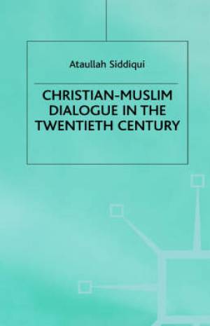 Christian-Muslim Dialogue in the Twentieth Century By A Siddiqui