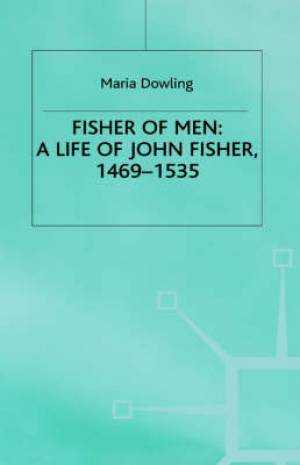 Fisher Of Men A Life Of John Fisher 1469-1535 By M Dowling (Hardback)