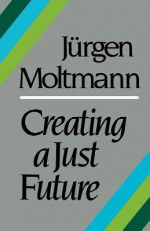 Creating a Just Future the Politics of Peace and the Ethics of Creati