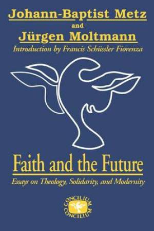 Faith and the Future By Jurgen Moltmann Johann-baptist Metz