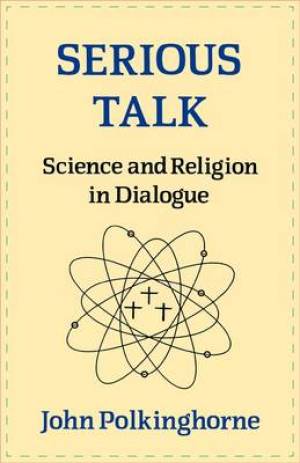 Serious Talk Science and Religion in Dialogue By John Polkinghorne