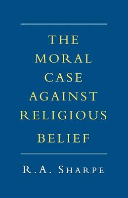 The Moral Case Against Religious Belief By R A Sharpe (Paperback)