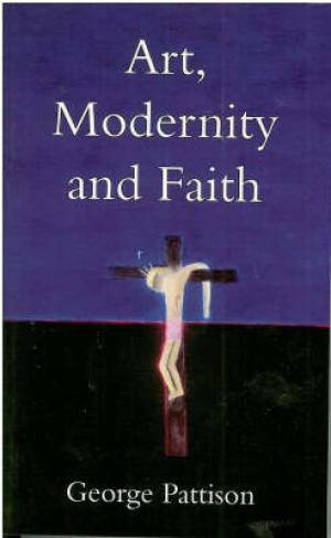 Art Modernity and Faith Restoring the Image By George Pattison