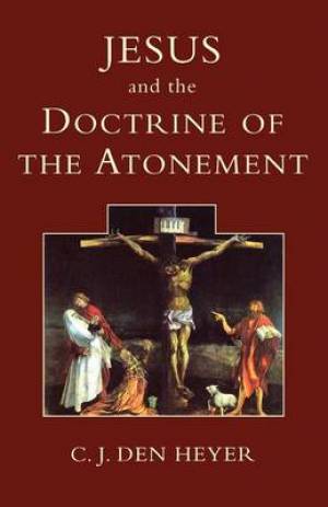 Jesus and the Doctrine of the Atonement By C J Den Heyer (Paperback)