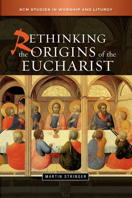 Rethinking the Origins of the Eucharist By Martin D Stringer