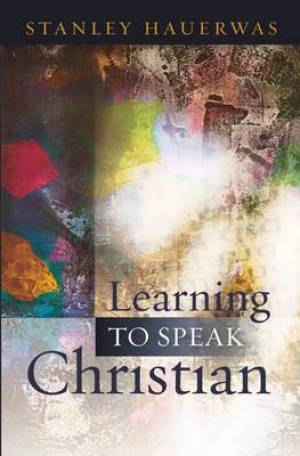 Learning to Speak Christian By Stanley Hauerwas (Paperback)