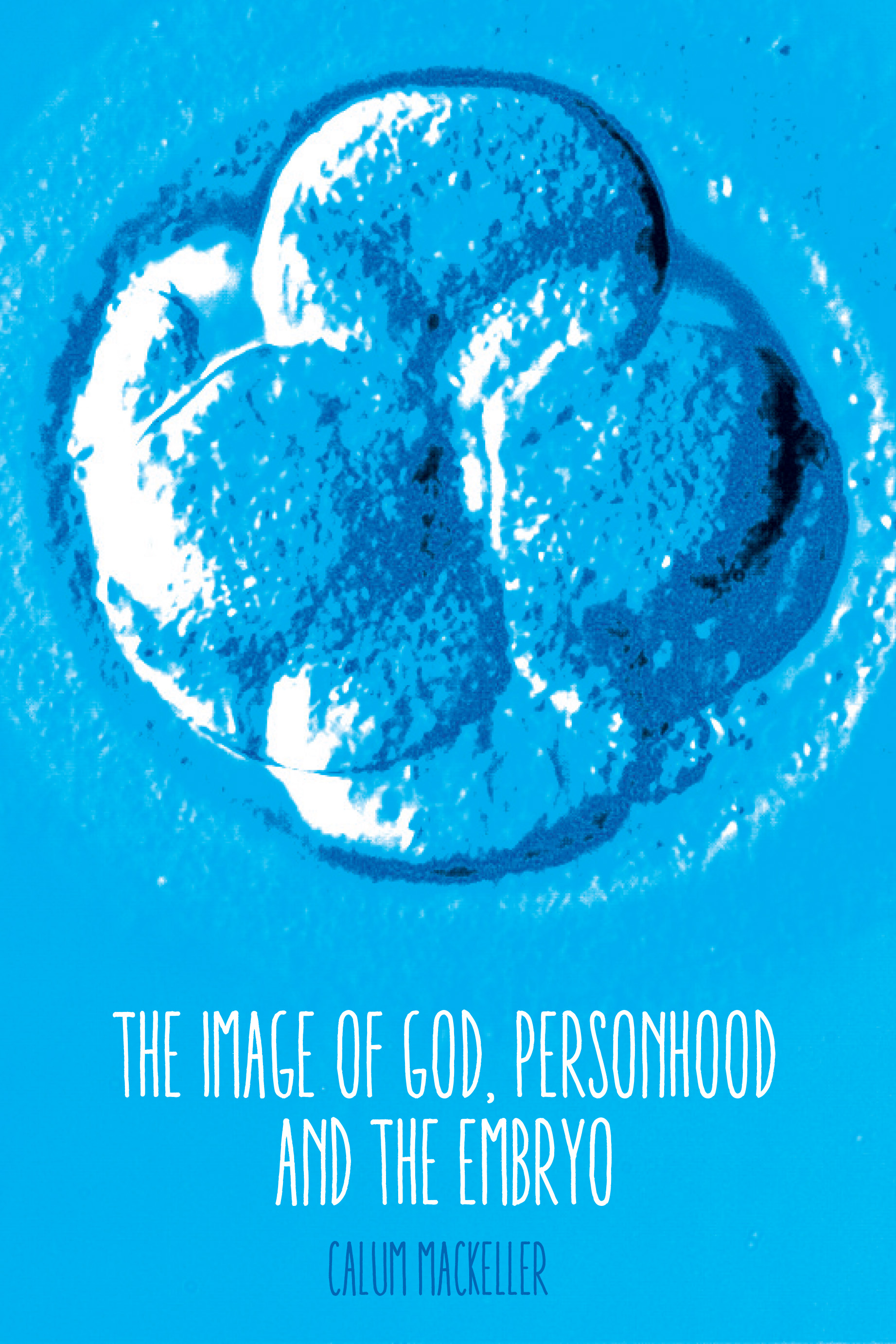 The Image of God Personhood and the Embryo By Calum Mackeller