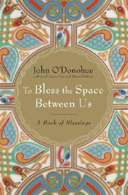 To Bless the Space Between Us A Book of Blessings By O'Donohue John