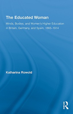 The Educated Woman Minds Bodies and Women's Higher Education in Bri