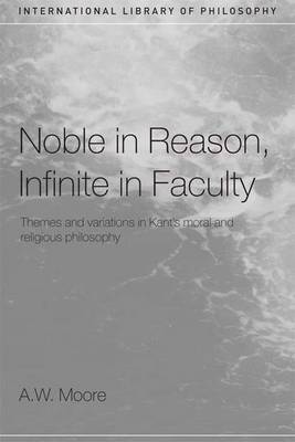 Noble in Reason Infinite in Faculty By A w Moore (Hardback)