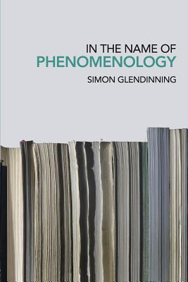 In the Name of Phenomenology By Simon Glendinning (Paperback)