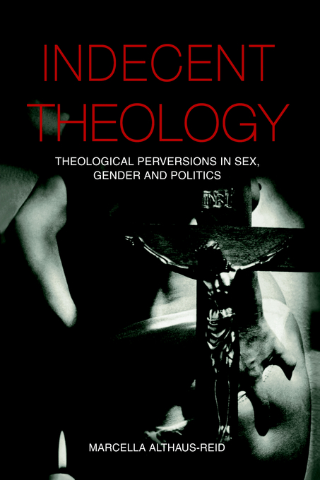 Indecent Theology Theological Perversions In Sex Gender And Politics