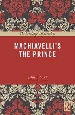 The Routledge Guidebook to Machiavelli's the Prince By Scott John T