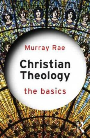 Christian Theology The Basics By Murray Rae (Paperback) 9780415814942