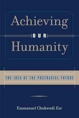 Achieving Our Humanity The Idea of the Postracial Future (Paperback)