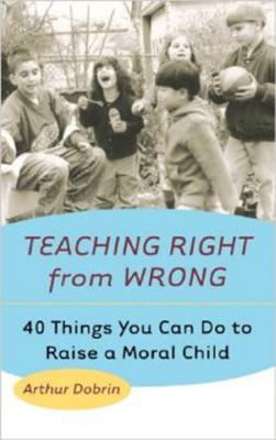 Teaching Right from Wrong 40 Things You Can Do to Raise a Moral Child