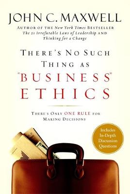 There's No Such Thing as Business Ethics Discover the One Rule for Ma