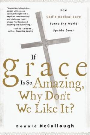 If Grace is So Amazing Why Don't We Like It By Donald W Mc Cullough