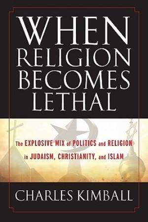 When Religion Becomes Lethal By Charles Kimball (Hardback)