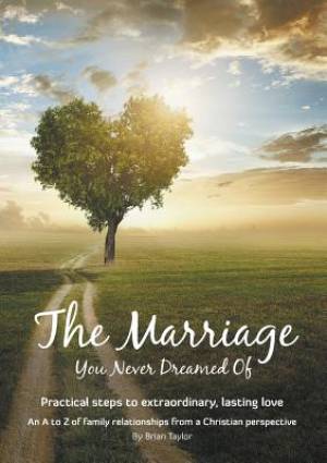 The Marriage You Never Dreamed Of Practical steps to extraordinary l