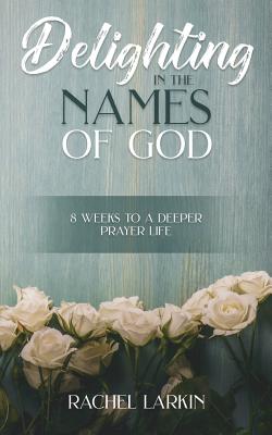 Delighting in the Names of God 8 Weeks to a Deeper Prayer Life