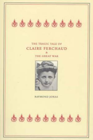 The Tragic Tale of Claire Ferchaud and the Great War By Raymond Jonas