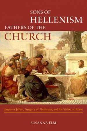 Sons of Hellenism Fathers of the Church By Susanna Elm (Paperback)