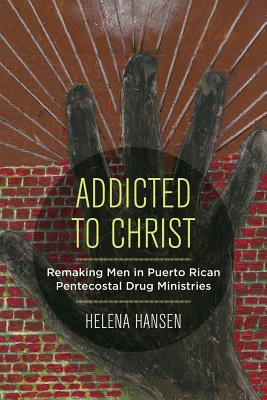 Addicted to Christ Remaking Men in Puerto Rican Pentecostal Drug Mini