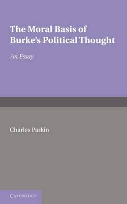 The Moral Basis of Burke's Political Thought By Charles Parkin