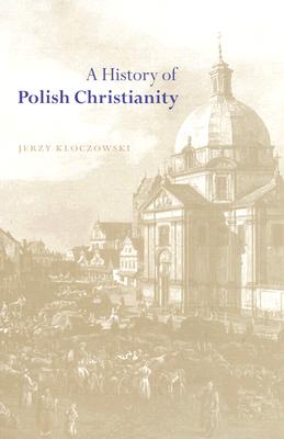 A History of Polish Christianity By Jerzy Kloczowski (Hardback)