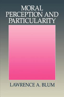 Moral Perception And Particularity By Lawrence A Blum (Paperback)