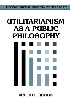 Utilitarianism as a Public Philosophy By Robert E Goodin (Paperback)