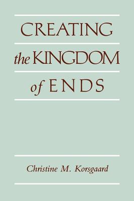 Creating the Kingdom of Ends By Christine M Korsgaard (Paperback)