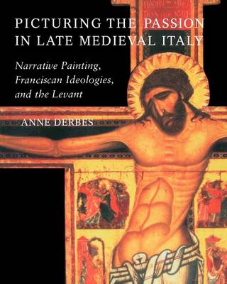 Picturing the Passion in Late Medieval Italy By Anne Derbes