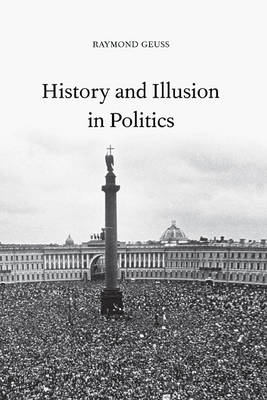 History and Illusion in Politics By Raymond Geuss (Hardback)