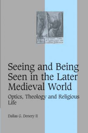 Seeing and Being Seen in the Later Medieval World By Dallas G Denery