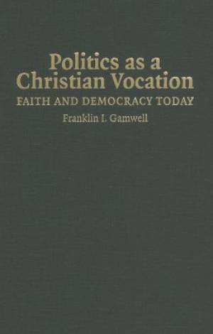 Politics as a Christian Vocation By Franklin I Gamwell (Hardback)