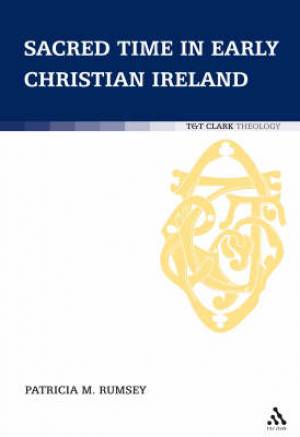 Sacred Time in Early Christian Ireland By Dr Patricia M Rumsey